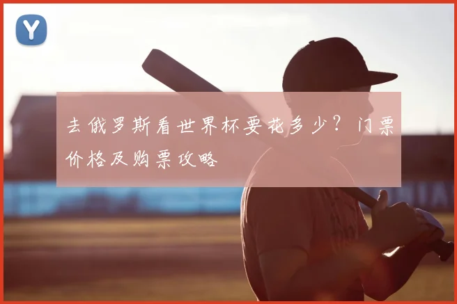 去俄罗斯看世界杯要花多少?门票价格及购票攻略