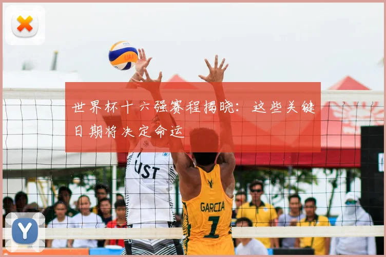 世界杯十六强赛程揭晓:这些关键日期将决定命运