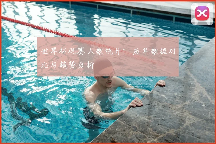世界杯观赛人数统计：历年数据对比与趋势分析