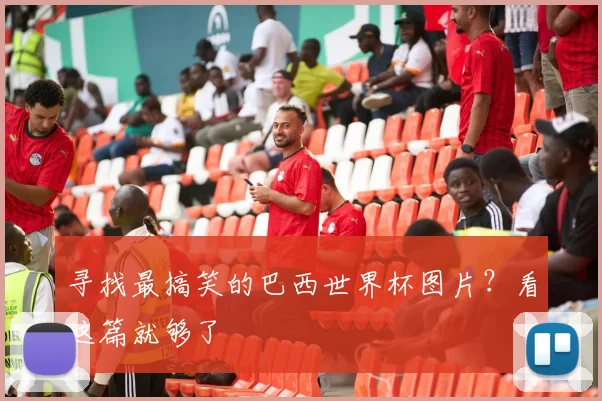 寻找最搞笑的巴西世界杯图片?看这篇就够了