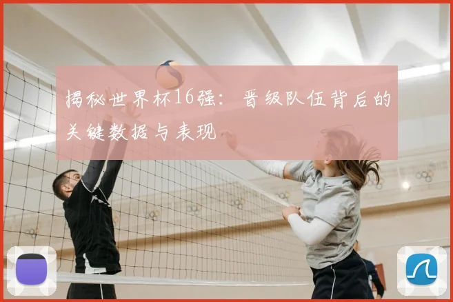 揭秘世界杯16强：晋级队伍背后的关键数据与表现