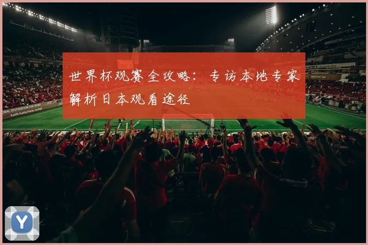 世界杯观赛全攻略：专访本地专家解析日本观看途径