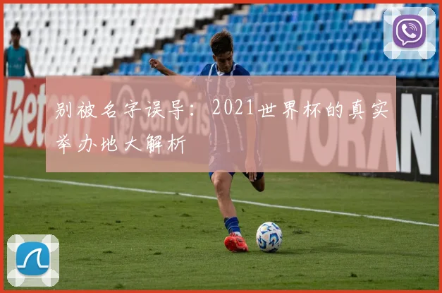 别被名字误导：2021世界杯的真实举办地大解析