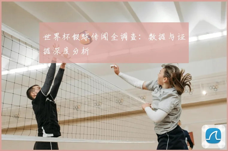 世界杯假球传闻全调查：数据与证据深度分析