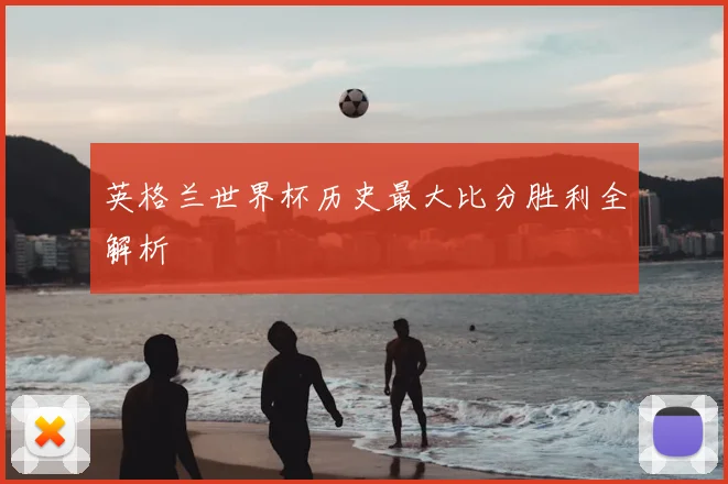 英格兰世界杯历史最大比分胜利全解析