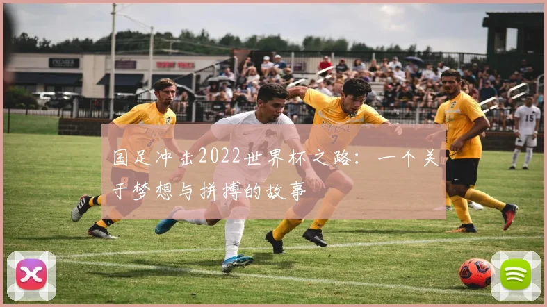 国足冲击2022世界杯之路:一个关于梦想与拼搏的故事