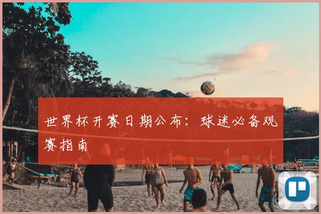 世界杯开赛日期公布:球迷必备观赛指南