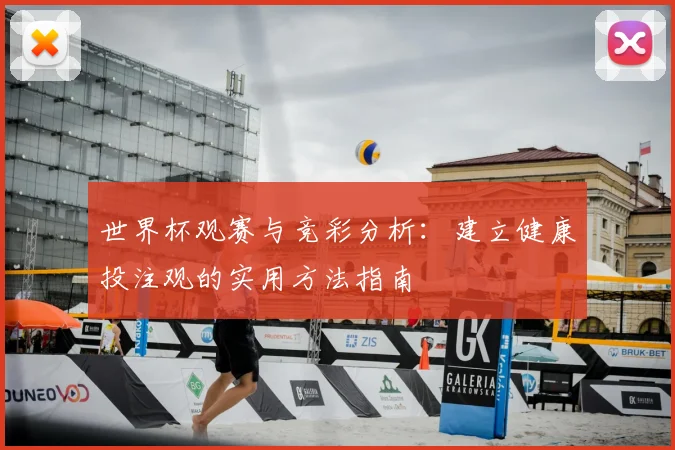 世界杯观赛与竞彩分析：建立健康投注观的实用方法指南