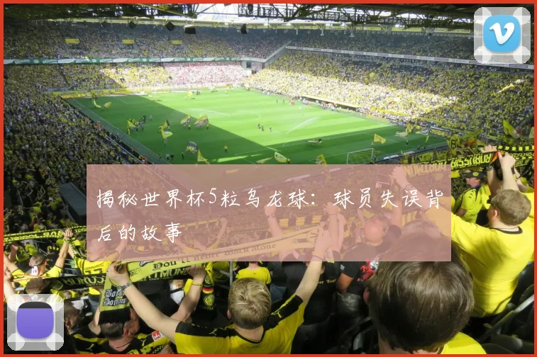 揭秘世界杯5粒乌龙球：球员失误背后的故事