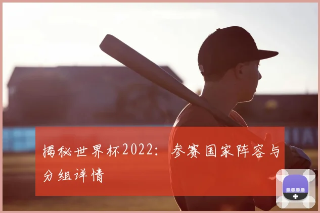 揭秘世界杯2022：参赛国家阵容与分组详情