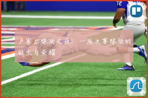 卢塞尔球场之夜：一座决赛球场的诞生与荣耀