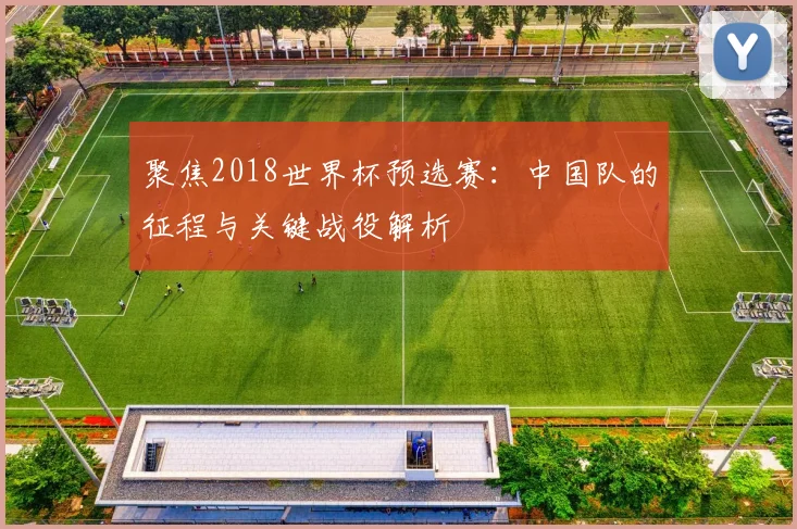 聚焦2018世界杯预选赛：中国队的征程与关键战役解析